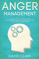 Anger Management: 30 Highly Effective Tips and Tricks for Controlling Anger. Developing Self-Control. and Mastering Your Emotions