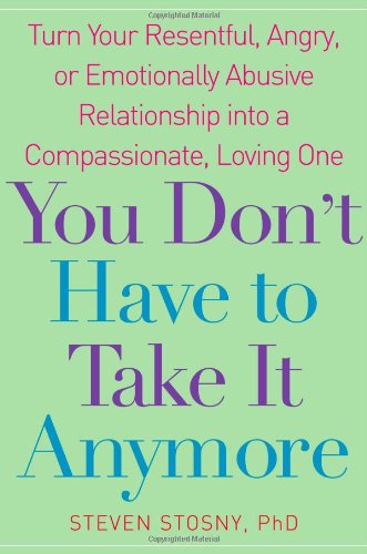 You Don't Have to Take it Anymore: Turn Your Resentful. Angry. or Emotionally Abusive Relationship into a Compassionate. Loving One