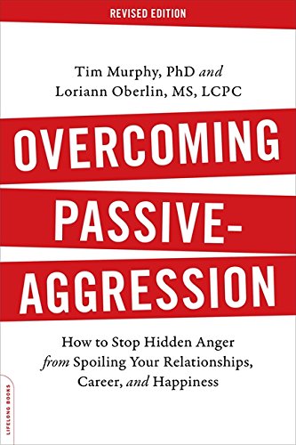 Overcoming Passive-Aggression. Revised Edition: How to Stop Hidden Anger from Spoiling Your Relationships. Career. and Happiness
