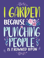 I Garden Because Punching People Is Frowned Upon: Funny Gardening Notebook