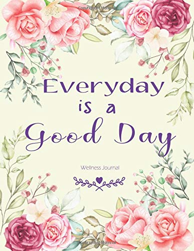 Everyday is a Good Day Wellness Journal: Weekly & Dialy Wellness Journal Habits Training Planner Motivation Anger Work Life Balance Control Stre