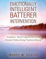 Emotionally Intelligent Batterer Intervention: Acceptance-Based. Cognitive Behavioral Domestic Violence Group Treatment Manual