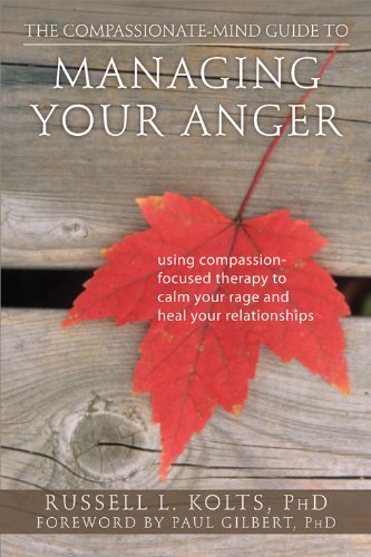 The Compassionate-Mind Guide to Managing Your Anger: Using Compassion-Focused Therapy to Calm Your Rage and Heal Your Relationships (The New Harbing