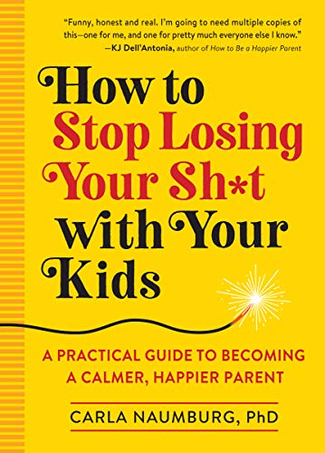 How to Stop Losing Your Sh*t with Your Kids: A Practical Guide to Becoming a Calmer. Happier Parent