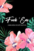 Fuck 'Em - A Guided Journal for a Happy Healthy Life: This bright tropical flower themed irreverent prompted notebook to practice mindful self-care