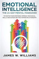 Emotional Intelligence: The 21-Day Mental Makeover to Master Your Emotions. Improve Your Social Skills. and Achieve Better. Happier Relationships (P