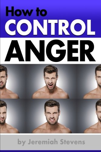 How to Control Anger: A Pocket Guide Full of Anger Management Techniques. Self-Monitoring Tips. and Effective Strategies for Controlling Anger