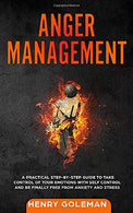 Anger Management: A Practical Step-By-Step Guide to Take Control of Your Emotions with Self Control and Be Finally Free from Anxiety and Stress