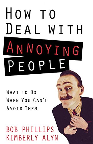 How to Deal with Annoying People: What to Do When You Can't Avoid Them