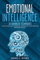 Emotional Intelligence: 35 Advanced Techniques to Mastering Self Awareness. Controlling your Emotions and Raise your EQ