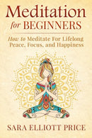 Meditation For Beginners: How to Meditate For Lifelong Peace. Focus and Happiness