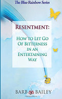 Resentment: How to Let Go of Bitterness in an Entertaining Way (The Blue Rainbow Series)