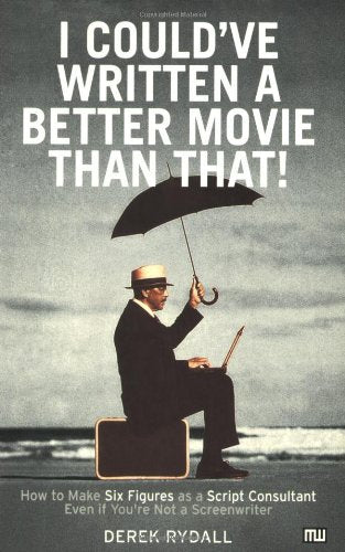 I Could've Written a Better Movie Than That! : How to Make Six Figures as a Script Consultant Even If You're Not a Screenwriter