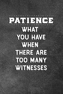 Patience What You Have When There Are Too Many Witnesses: Blank Lined Notebook Snarky Sarcastic Gag Gift for Women and Men