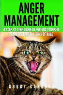 Anger Management: A Step-by Step Guide To Freeing Yourself From The Frustrations Of Rage