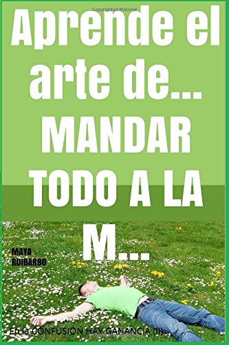Aprende el arte de... mandar todo a la m... (Trilog&iacute;a En la Confusi&oacute;n hay Ganancia) (Volume 2) (Spanish Edition)