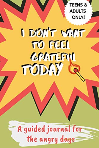 I Don't Want to Feel Grateful Today: A Guided Journal for The Angry Days for Teen Girls and Adult Women