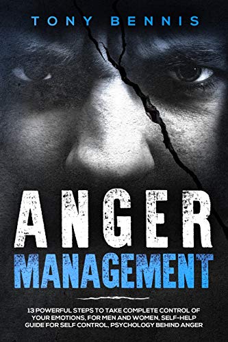 Anger Management: 13 Powerful Steps to Take Complete Control of Your Emotions. For Men and Women. Self-Help Guide for Self Control. Psychology Behin