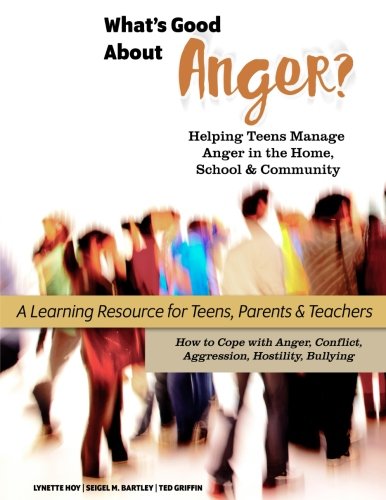 What's Good About Anger? Helping Teens Manage Anger in the Home. School & Community: A Learning Resource for Teens. Parents & Teachers