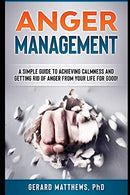 Anger Management: A Simple Guide To Achieving Calmness And Getting Rid Of Anger From Your Life For Good! (How To Be Happy. Manage Emotions. Self Hel