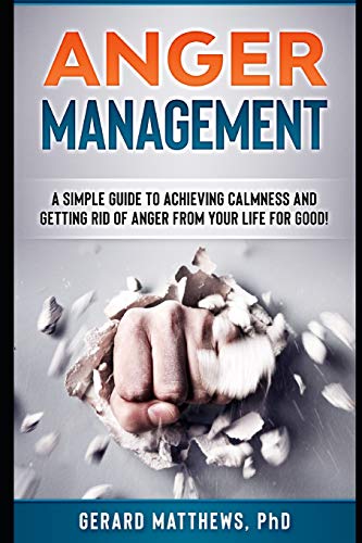 Anger Management: A Simple Guide To Achieving Calmness And Getting Rid Of Anger From Your Life For Good! (How To Be Happy. Manage Emotions. Self Hel