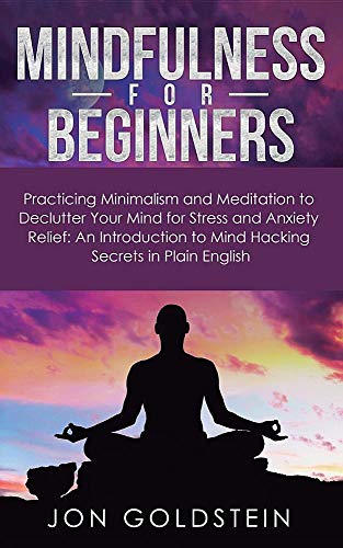 Mindfulness for Beginners: Practicing Minimalism and Meditation to Declutter Your Mind for Stress and Anxiety Relief: An Introduction to Mind Hackin