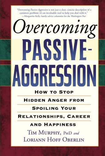 Overcoming Passive-Aggression: How to Stop Hidden Anger from Spoiling Your Relationships. Career and Happiness