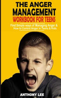 Anger Management Workbook For Teens: Find Simple Ways Of Managing Anger And How To Control Anger In Teens And Kids
