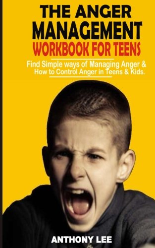 Anger Management Workbook For Teens: Find Simple Ways Of Managing Anger And How To Control Anger In Teens And Kids