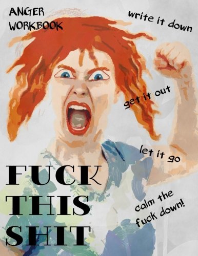 Anger Workbook. Fuck This Shit. Write It Down. Get It Out. Let It Go. Calm The Fuck Down!: Writing Journal For Women. 220 Pages with Lightly Ruled L