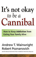 It's Not Okay to Be a Cannibal: How to Keep Addiction from Eating Your Family Alive