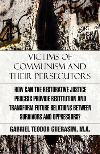 Victims of Communism and Their Persecutors: How Can the Restorative Justice Process Provide Restitution and Transform Future Relations Between Survi